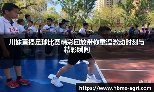 川妹直播足球比赛精彩回放带你重温激动时刻与精彩瞬间
