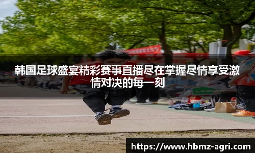 韩国足球盛宴精彩赛事直播尽在掌握尽情享受激情对决的每一刻