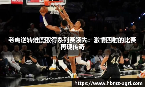 老鹰逆转雄鹿取得系列赛领先：激情四射的比赛再现传奇