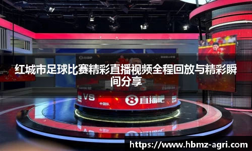 红城市足球比赛精彩直播视频全程回放与精彩瞬间分享