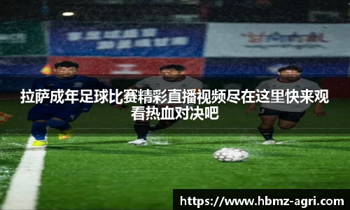 拉萨成年足球比赛精彩直播视频尽在这里快来观看热血对决吧