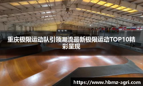 重庆极限运动队引领潮流最新极限运动TOP10精彩呈现