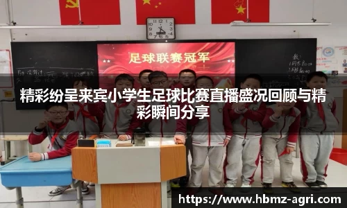 精彩纷呈来宾小学生足球比赛直播盛况回顾与精彩瞬间分享
