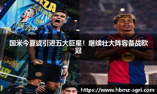 国米今夏或引进五大巨星！继续壮大阵容备战欧冠
