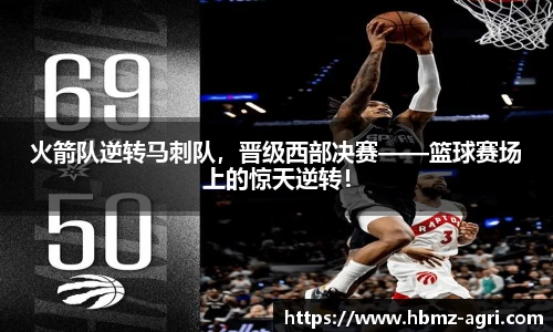 火箭队逆转马刺队，晋级西部决赛——篮球赛场上的惊天逆转！